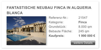 weitere Details FANTASTISCHE NEUBAU FINCA IN ALQUERIA BLANCA Referenz-Nr.:  	21547 Kategorie: 		Finca  Grundstck: 		8.000 qm  Bebaute Flche:	245 qm  Kaufpreis: 		1 990 000 