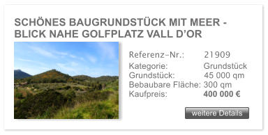 SCHNES BAUGRUNDSTCK MIT MEER -  BLICK NAHE GOLFPLATZ VALL DOR weitere Details weitere Details Referenz-Nr.:  	  21909 Kategorie: 	  Grundstck Grundstck:	  45 000 qm  Bebaubare Flche: 300 qm  Kaufpreis: 	  400 000 