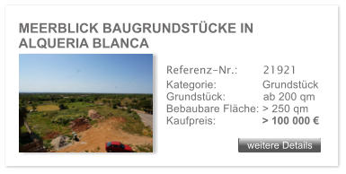 MEERBLICK BAUGRUNDSTCKE IN ALQUERIA BLANCA weitere Details weitere Details Referenz-Nr.:  	  21921 Kategorie: 	  Grundstck Grundstck:	  ab 200 qm  Bebaubare Flche: > 250 qm  Kaufpreis: 	  > 100 000 