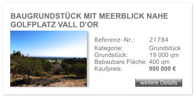 BAUGRUNDSTCK MIT MEERBLICK NAHE GOLFPLATZ VALL DOR weitere Details weitere Details Referenz-Nr.:  	  21784 Kategorie: 	  Grundstck Grundstck:	  19 000 qm  Bebaubare Flche: 400 qm  Kaufpreis: 	  900 000 