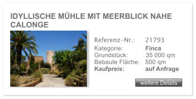 IDYLLISCHE MHLE MIT MEERBLICK NAHE CALONGE weitere Details weitere Details Referenz-Nr.:  	21793 Kategorie: 	Finca Grundstck:	35 000 qm  Bebaute Flche:	500 qm  Kaufpreis: 	auf Anfrage