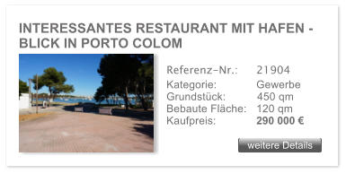 INTERESSANTES RESTAURANT MIT HAFEN - BLICK IN PORTO COLOM weitere Details weitere Details Referenz-Nr.:  	21904 Kategorie: 	Gewerbe Grundstck:	450 qm  Bebaute Flche:	120 qm  Kaufpreis: 	290 000 