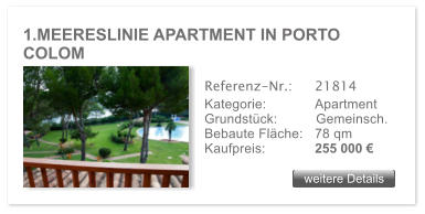 1.MEERESLINIE APARTMENT IN PORTO COLOM weitere Details weitere Details Referenz-Nr.:  	21814 Kategorie: 	Apartment Grundstck:	Gemeinsch.  Bebaute Flche:	78 qm  Kaufpreis: 	255 000 