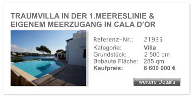 TRAUMVILLA IN DER 1.MEERESLINIE & EIGENEM MEERZUGANG IN CALA DOR weitere Details weitere Details Referenz-Nr.:  	21935 Kategorie: 	Villa Grundstck:	2 500 qm  Bebaute Flche:	285 qm  Kaufpreis: 	6 600 000 