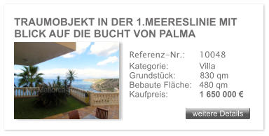 TRAUMOBJEKT IN DER 1.MEERESLINIE MIT BLICK AUF DIE BUCHT VON PALMA weitere Details weitere Details Referenz-Nr.:  	10048 Kategorie: 	Villa Grundstck:	830 qm  Bebaute Flche:	480 qm  Kaufpreis: 	1 650 000 