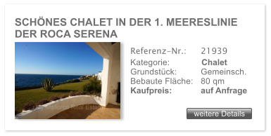 SCHNES CHALET IN DER 1. MEERESLINIE DER ROCA SERENA weitere Details weitere Details Referenz-Nr.:  	21939 Kategorie: 	Chalet Grundstck: 	Gemeinsch.  Bebaute Flche:	80 qm  Kaufpreis: 	auf Anfrage