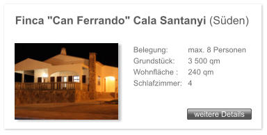 Finca "Can Ferrando" Cala Santanyi (Sden) weitere Details weitere Details Belegung: 	 max. 8 Personen Grundstck: 	 3 500 qm  Wohnflche : 	 240 qm  Schlafzimmer: 	 4