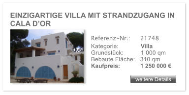 EINZIGARTIGE VILLA MIT STRANDZUGANG IN CALA DOR weitere Details weitere Details Referenz-Nr.:  	21748 Kategorie: 	Villa Grundstck:	1 000 qm  Bebaute Flche:	310 qm  Kaufpreis: 	1 250 000 