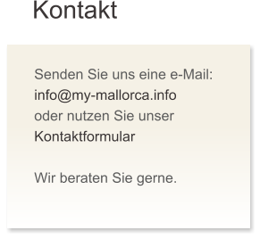 Kontakt Senden Sie uns eine e-Mail: info@my-mallorca.info oder nutzen Sie unser Kontaktformular  Wir beraten Sie gerne.