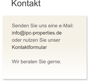 Kontakt Senden Sie uns eine e-Mail: info@ipc-properties.de oder nutzen Sie unser Kontaktformular  Wir beraten Sie gerne.