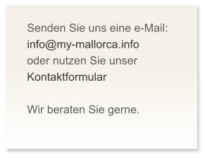 Senden Sie uns eine e-Mail: info@my-mallorca.info oder nutzen Sie unser Kontaktformular  Wir beraten Sie gerne.